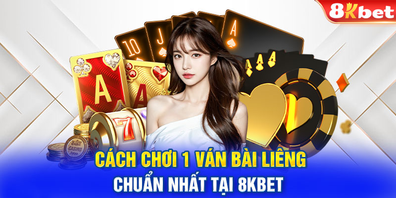 Cách chơi 1 ván bài Liêng chuẩn nhất tại 8Kbet