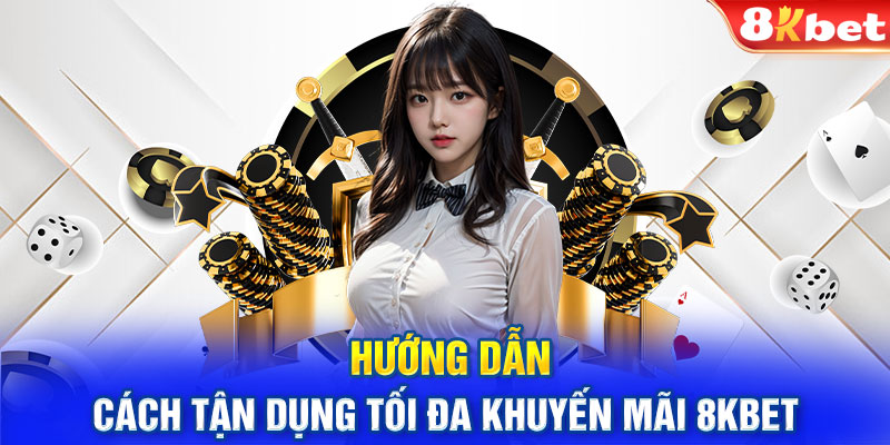 Hướng dẫn cách tận dụng tối đa khuyến mãi 8KBET