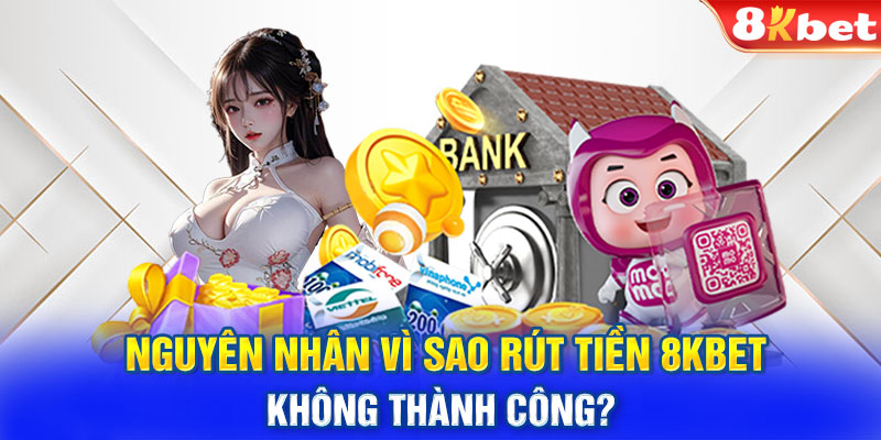 Nguyên nhân vì sao rút tiền 8KBET không thành công?