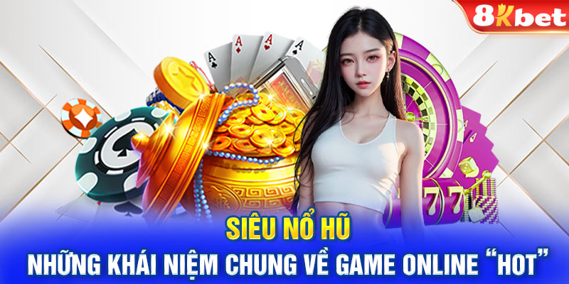 Siêu nổ hũ - những khái niệm chung về game online “hot”